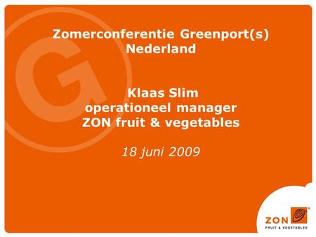 Zomerconferentie Greenport(s) Nederland Klaas Slim operationeel manager ZON fruit & vegetables 18 juni 2009.