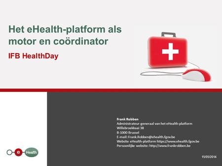 Het eHealth-platform als motor en coördinator IFB HealthDay 15/05/2014 Frank Robben Administrateur-generaal van het eHealth-platform Willebroekkaai 38.
