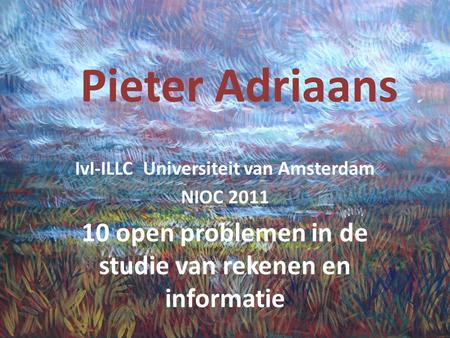 Pieter Adriaans IvI-ILLC Universiteit van Amsterdam NIOC 2011 10 open problemen in de studie van rekenen en informatie.