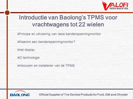 Official Supplier of Tire Service Products for Ford, GM and Chrysler Introductie van Baolong’s TPMS voor vrachtwagens tot 22 wielen  Principe en uitvoering.