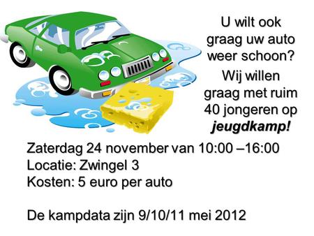 Zaterdag 24 november van 10:00 –16:00 Locatie: Zwingel 3 Kosten: 5 euro per auto De kampdata zijn 9/10/11 mei 2012 U wilt ook graag uw auto weer schoon?