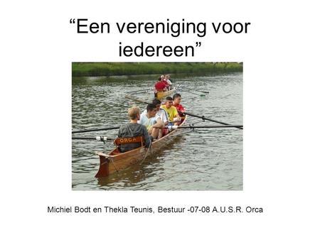“Een vereniging voor iedereen” Michiel Bodt en Thekla Teunis, Bestuur -07-08 A.U.S.R. Orca.