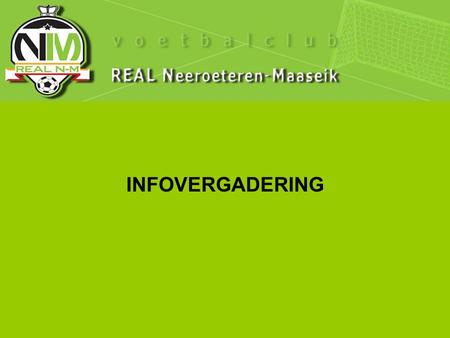 INFOVERGADERING. -Hoofdbestuur -Sportieve Cel Jeugdwerking -Jeugdraad -Financiële situatie REAL NM FC -Footpass -Algemene info.