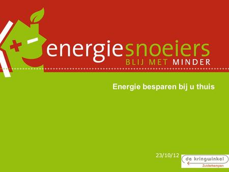 Energie besparen bij u thuis 23/10/12 Programma Waarom energie besparen? De Energiesnoeiers Wie zijn we? Wat doen we? Tussendoor: tal van energietips!