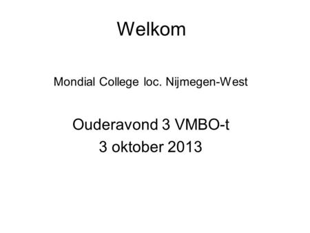 Welkom Mondial College loc. Nijmegen-West Ouderavond 3 VMBO-t 3 oktober 2013.
