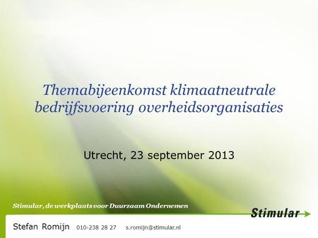 Stimular, de werkplaats voor Duurzaam Ondernemen Themabijeenkomst klimaatneutrale bedrijfsvoering overheidsorganisaties Utrecht, 23 september 2013 Stefan.
