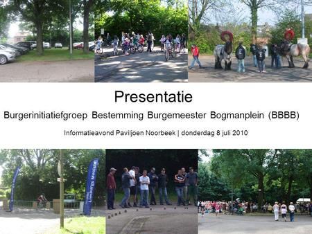 Presentatie Burgerinitiatiefgroep Bestemming Burgemeester Bogmanplein (BBBB) Informatieavond Paviljoen Noorbeek | donderdag 8 juli 2010.