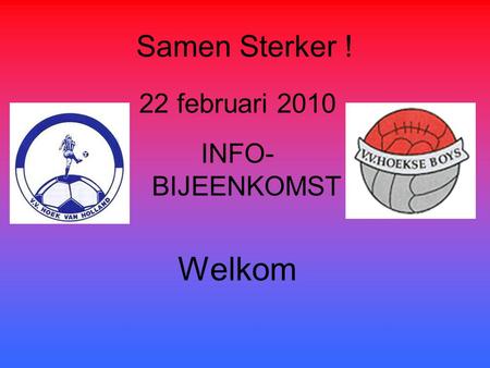 Samen Sterker ! 22 februari 2010 INFO-BIJEENKOMST Welkom.