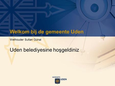 Welkom bij de gemeente Uden Wethouder Sultan Günal Uden belediyesine hoşgeldiniz.