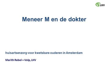 Meneer M en de dokter huisartsenzorg voor kwetsbare ouderen in Amsterdam Marith Rebel—Volp, LHV.