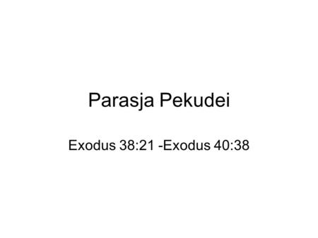 Parasja Pekudei Exodus 38:21 -Exodus 40:38.