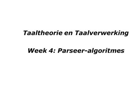 Taaltheorie en Taalverwerking Week 4: Parseer-algoritmes.