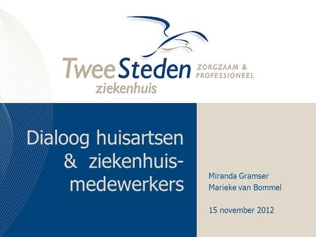 Dialoog huisartsen & ziekenhuis- medewerkers Miranda Gramser Marieke van Bommel 15 november 2012.