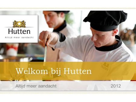 Altijd meer aandacht 2012 Welkom bij Hutten. Cijfers op een rij ✪ Nationale toonaangevende culinaire dienstverlener ✪ Brabantse gastvrijheid 1929 ✪ Bijna.