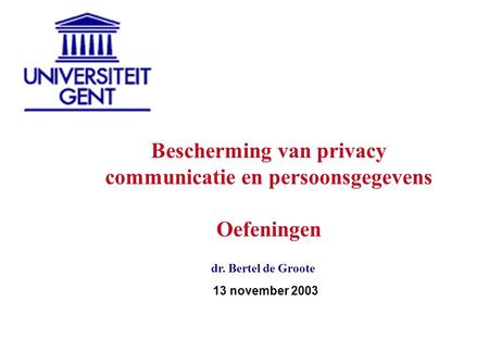 13 november 2003 dr. Bertel de Groote Bescherming van privacy communicatie en persoonsgegevens Oefeningen.