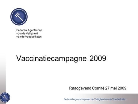 Federaal Agentschap voor de Veiligheid van de Voedselketen Vaccinatiecampagne 2009 Raadgevend Comité 27 mei 2009 Federaal Agentschap voor de Veiligheid.