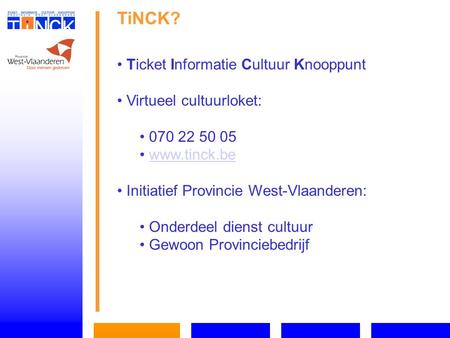 TiNCK? Ticket Informatie Cultuur Knooppunt Virtueel cultuurloket: 070 22 50 05 www.tinck.be Initiatief Provincie West-Vlaanderen: Onderdeel dienst cultuur.