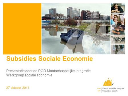 Subsidies Sociale Economie Presentatie door de POD Maatschappelijke Integratie Werkgroep sociale economie 27 oktober 2011.