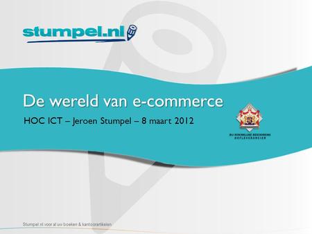 De wereld van e-commerce HOC ICT – Jeroen Stumpel – 8 maart 2012 Stumpel.nl voor al uw boeken & kantoorartikelen.