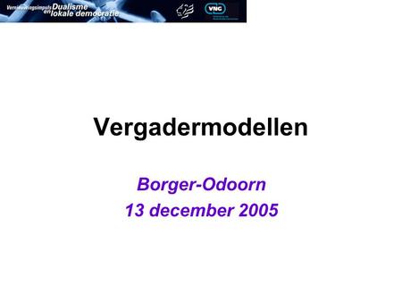 Vergadermodellen Borger-Odoorn 13 december 2005. Programma Inleiding van Josée Gehrke uit De Wolden Inleiding van Baudewijn Franssen uit Leeuwarden Ervaringen.