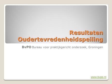 Resultaten Oudertevredenheidspeiling BvPO Bureau voor praktijkgericht onderzoek, Groningen www.bvpo.nl.