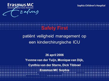 Safety First patiënt veiligheid management op een kinderchirurgische ICU 26 april 2006 Yvonne van der Tuijn, Monique van Dijk, Cynthia van der Starre,