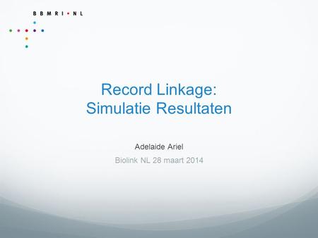 Record Linkage: Simulatie Resultaten Adelaide Ariel Biolink NL 28 maart 2014.