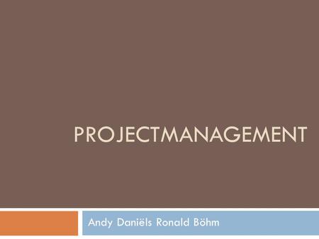 Projectmanagement Andy Daniëls Ronald Böhm.