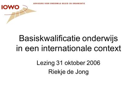 Basiskwalificatie onderwijs in een internationale context Lezing 31 oktober 2006 Riekje de Jong.