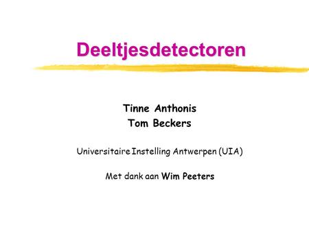 Tinne Anthonis Tom Beckers Universitaire Instelling Antwerpen (UIA) Met dank aan Wim Peeters Deeltjesdetectoren.