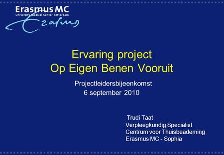 Ervaring project Op Eigen Benen Vooruit Projectleidersbijeenkomst 6 september 2010 		 Trudi Taat 		 		 Verpleegkundig Specialist.