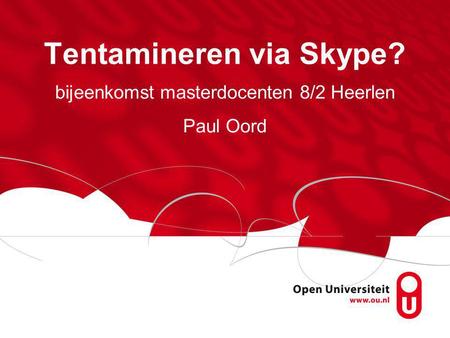 Tentamineren via Skype? bijeenkomst masterdocenten 8/2 Heerlen Paul Oord.
