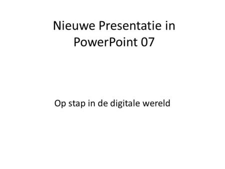 Nieuwe Presentatie in PowerPoint 07 Op stap in de digitale wereld.