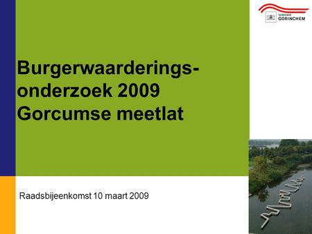 01/01/2008 Burgerwaarderings- onderzoek 2009 Gorcumse meetlat Raadsbijeenkomst 10 maart 2009.