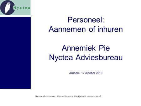 Nyctea Adviesbureau, Human Resource Management, www.nyctea.nl Personeel: Aannemen of inhuren Annemiek Pie Nyctea Adviesbureau Arnhem, 12 oktober 2010.