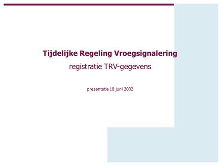 Tijdelijke Regeling Vroegsignalering registratie TRV-gegevens presentatie 10 juni 2002.