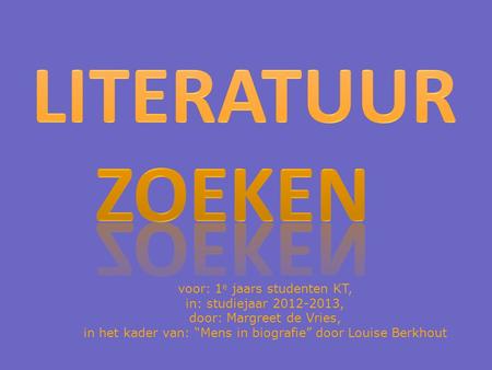 Voor: 1 e jaars studenten KT, in: studiejaar 2012-2013, door: Margreet de Vries, in het kader van: “Mens in biografie” door Louise Berkhout.