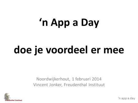 ’n app a day ‘n App a Day doe je voordeel er mee Noordwijkerhout, 1 februari 2014 Vincent Jonker, Freudenthal Instituut.