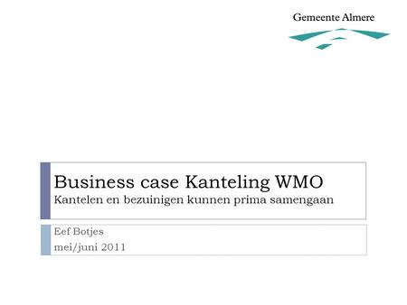 Business case Kanteling WMO Kantelen en bezuinigen kunnen prima samengaan Eef Botjes mei/juni 2011.