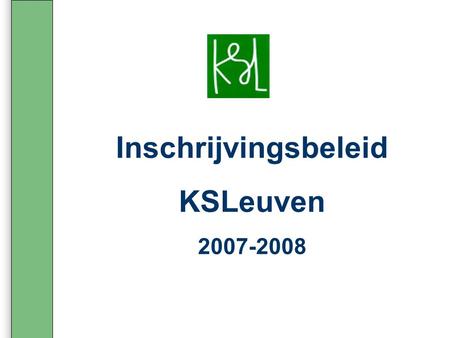 Inschrijvingsbeleid KSLeuven 2007-2008. Scholengemeenschap KSLeuven www.ksleuven.be.