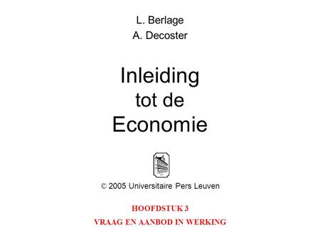 HOOFDSTUK 3 VRAAG EN AANBOD IN WERKING L. Berlage A. Decoster Inleiding tot de Economie © 2005 Universitaire Pers Leuven.