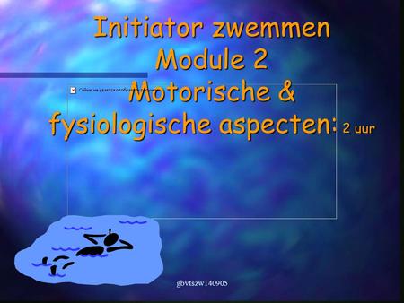 Gbvtszw140905 Initiator zwemmen Module 2 Motorische & fysiologische aspecten: 2 uur.