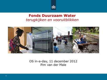1 Fonds Duurzaam Water terugkijken en vooruitblikken OS in-a-day, 11 december 2012 Pim van der Male.
