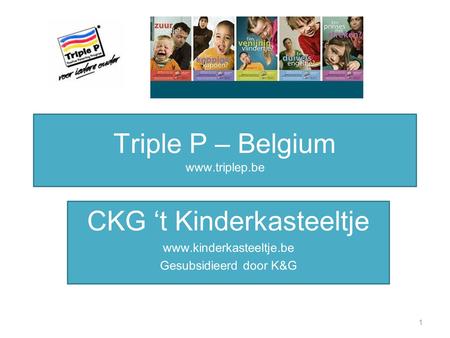 Triple P – Belgium www.triplep.be CKG ‘t Kinderkasteeltje www.kinderkasteeltje.be Gesubsidieerd door K&G 1.