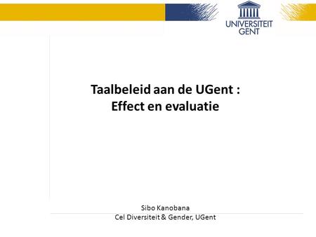 Taalbeleid aan de UGent : Effect en evaluatie Sibo Kanobana Cel Diversiteit & Gender, UGent.
