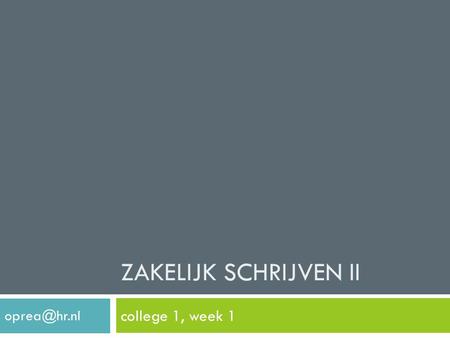 Zakelijk Schrijven II college 1, week 1 oprea@hr.nl.