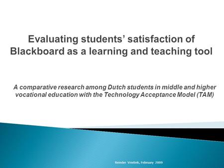 Reinder Vrielink, February 2009 A comparative research among Dutch students in middle and higher vocational education with the Technology Acceptance Model.