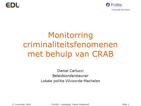 17 november 2004FLAGIS – studiedag “Adres Onbekend”Slide 1 Monitorring criminaliteitsfenomenen met behulp van CRAB Daniel Carlucci Beleidsondersteuner.