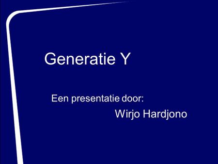 Generatie Y Een presentatie door: Wirjo Hardjono.