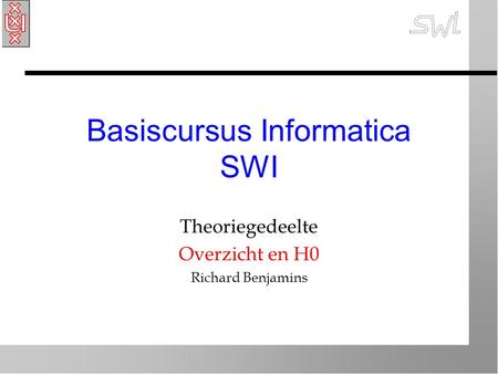 Basiscursus Informatica SWI Theoriegedeelte Overzicht en H0 Richard Benjamins.